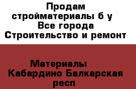 Продам стройматериалы б/у - Все города Строительство и ремонт » Материалы   . Кабардино-Балкарская респ.